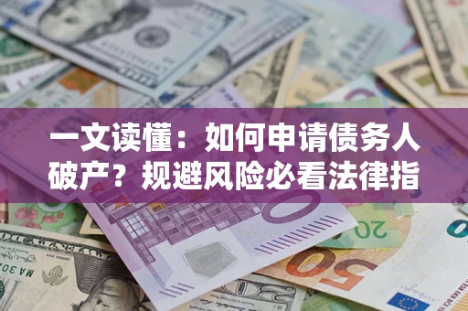武汉一文读懂：如何申请债务人破产？规避风险必看法律指南